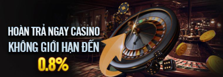 HOÀN TRẢ NGAY CASINO KHÔNG GIỚI HẠN ĐẾN 0.8%