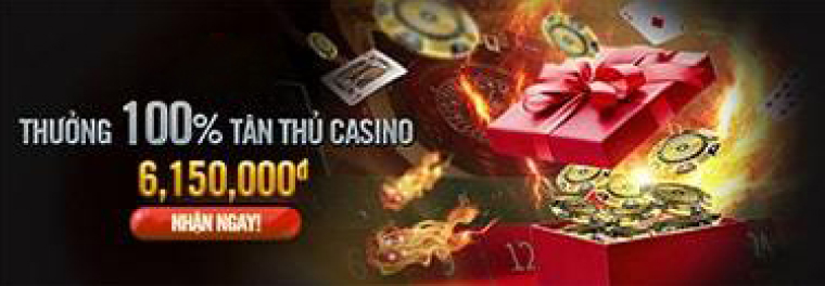 THƯỞNG 100% TÂN THỦ CASINO 6,150,000đ